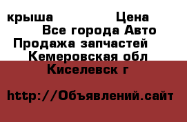 крыша KIA RIO 3 › Цена ­ 24 000 - Все города Авто » Продажа запчастей   . Кемеровская обл.,Киселевск г.